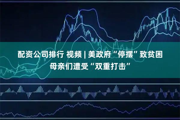 配资公司排行 视频 | 美政府“停摆”致贫困母亲们遭受“双重打击”