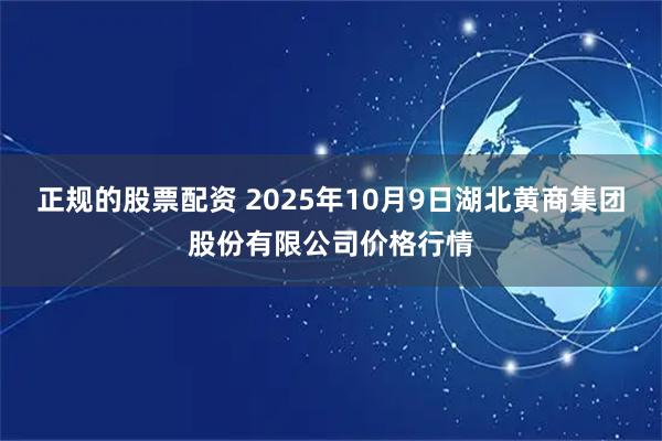 正规的股票配资 2025年10月9日湖北黄商集团股份有限公司价格行情