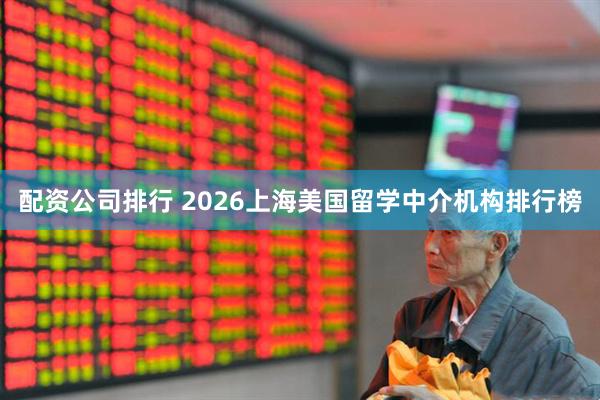 配资公司排行 2026上海美国留学中介机构排行榜