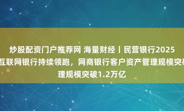 炒股配资门户推荐网 海量财经丨民营银行2025成绩单：互联网银行持续领跑，网商银行客户资产管理规模突破1.2万亿
