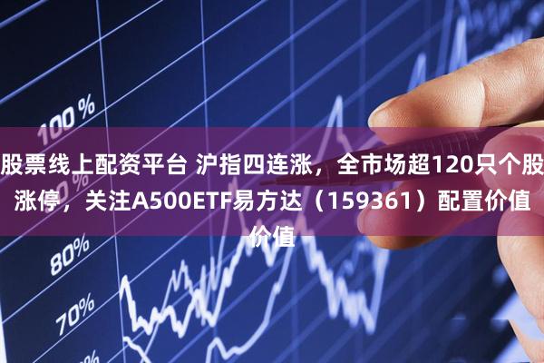 股票线上配资平台 沪指四连涨，全市场超120只个股涨停，关注A500ETF易方达（159361）配置价值