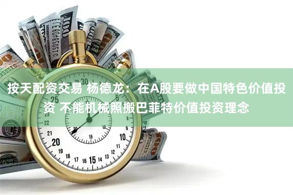 按天配资交易 杨德龙：在A股要做中国特色价值投资 不能机械照搬巴菲特价值投资理念