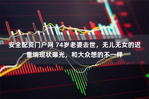 安全配资门户网 74岁老婆去世，无儿无女的迟重瑞现状曝光，和大众想的不一样