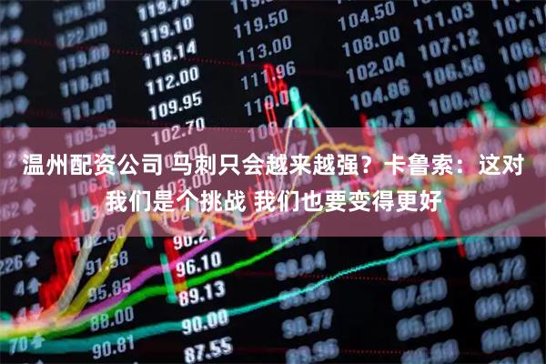 温州配资公司 马刺只会越来越强？卡鲁索：这对我们是个挑战 我们也要变得更好