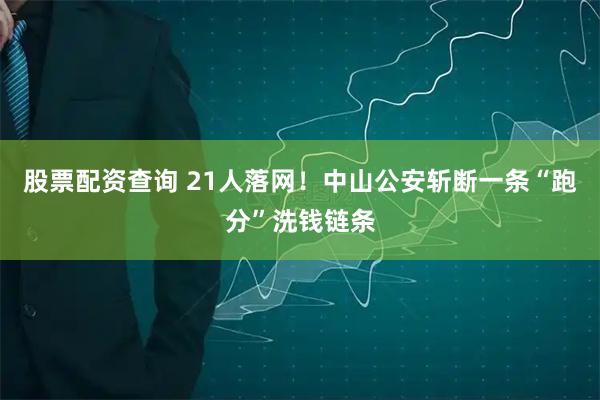 股票配资查询 21人落网!中山公安斩断一条“跑分”洗钱链条