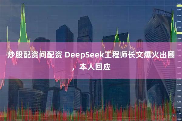 炒股配资问配资 DeepSeek工程师长文爆火出圈，本人回应