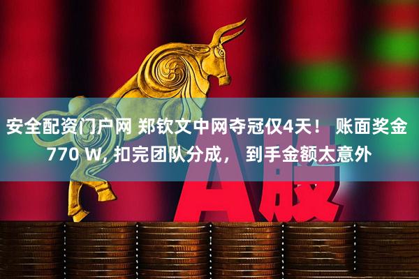 安全配资门户网 郑钦文中网夺冠仅4天！ 账面奖金 770 W, 扣完团队分成， 到手金额太意外